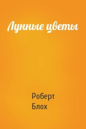 Обложка книги «Лунные цветы» — Роберт Блох