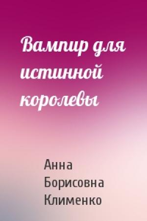 Обложка книги «Вампир для истинной королевы» — Анна Клименко