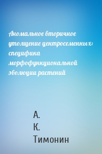 Аномальное вторичное утолщение центросеменных: специфика морфофункциональной эволюции растений