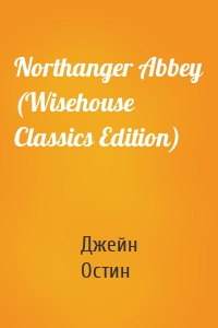 Northanger Abbey (Wisehouse Classics Edition)