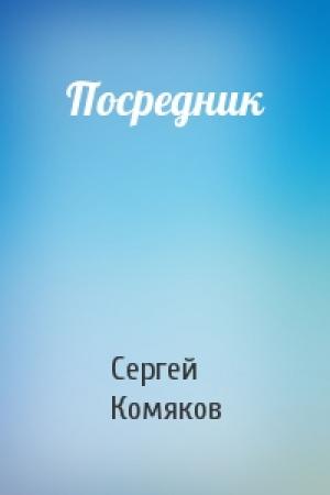 Обложка книги «Посредник» — Сергей Комяков