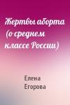 Елена Егорова - Жертвы аборта (о среднем классе России)