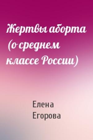 Обложка книги «Жертвы аборта (о среднем классе России)» — Елена Егорова
