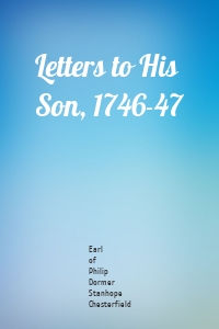 Letters to His Son, 1746-47