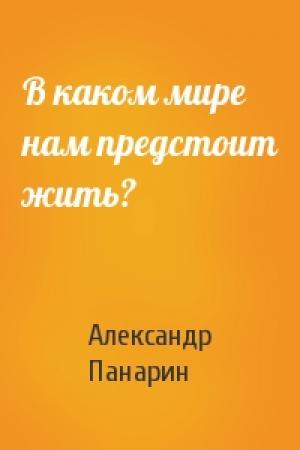 Обложка книги «В каком мире нам предстоит жить?» — Александр Панарин