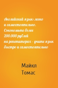 Английский язык: легко и самостоятельно. Сэкономьте более 200.000 рублей на репетиторах – учите язык быстро и самостоятельно