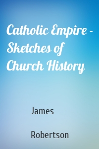 Catholic Empire - Sketches of Church History