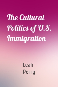 The Cultural Politics of U.S. Immigration