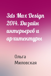 3ds Max Design 2014. Дизайн интерьеров и архитектуры