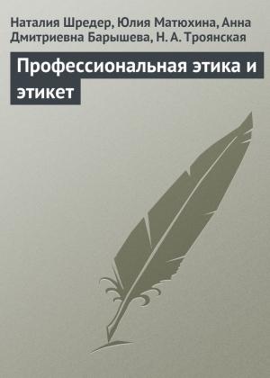 Обложка книги «Профессиональная этика и этикет» — Юлия Матюхина, Анна Барышева, Н. Троянская, Наталья Шредер