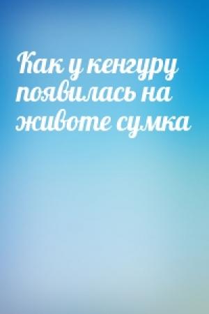 Обложка книги «Как у кенгуру появилась на животе сумка»