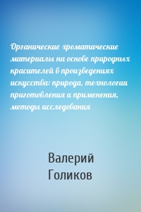 Органические хроматические материалы на основе природных красителей в произведениях искусства: природа, технологии приготовления и применения, методы исследования