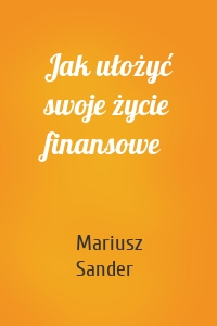 Jak ułożyć swoje życie finansowe
