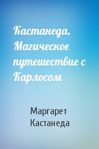 Кастанеда, Магическое путешествие с Карлосом