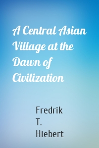 A Central Asian Village at the Dawn of Civilization