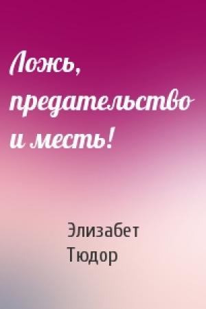 Обложка книги «Ложь, предательство и месть!» — Элизабет Тюдор