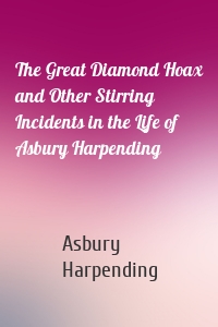 The Great Diamond Hoax and Other Stirring Incidents in the Life of Asbury Harpending