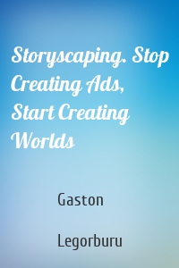 Storyscaping. Stop Creating Ads, Start Creating Worlds