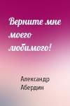 Александр Абердин - Верните мне моего любимого!