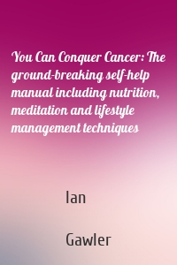 You Can Conquer Cancer: The ground-breaking self-help manual including nutrition, meditation and lifestyle management techniques