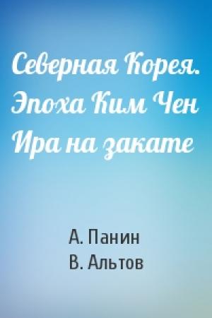 Обложка книги «Северная Корея. Эпоха Ким Чен Ира на закате» — А. Панин, В. Альтов