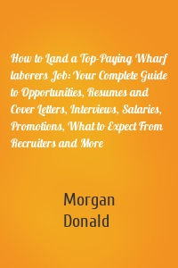 How to Land a Top-Paying Wharf laborers Job: Your Complete Guide to Opportunities, Resumes and Cover Letters, Interviews, Salaries, Promotions, What to Expect From Recruiters and More