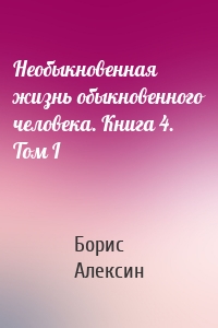Необыкновенная жизнь обыкновенного человека. Книга 4. Том I