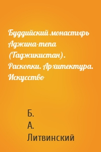 Буддийский монастырь Аджина-тепа (Таджикистан). Раскопки. Архитектура. Искусство