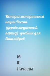 История исторической науки России (дореволюционный период): учебник для бакалавров