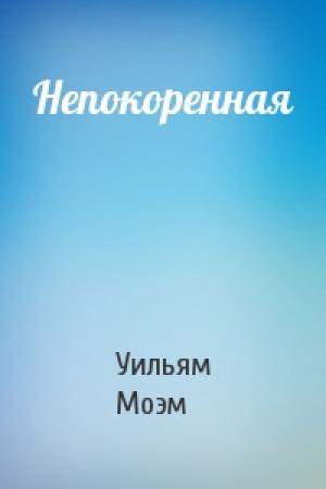 Обложка книги «Непокоренная» — Сомерсет Уильям Моэм