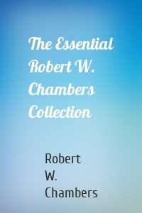 The Essential Robert W. Chambers Collection