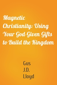 Magnetic Christianity: Using Your God-Given Gifts to Build the Kingdom