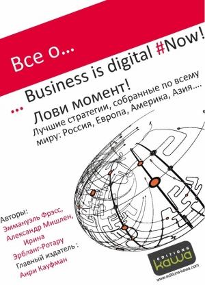 Обложка книги «Все о… Business is digital Now! Лови момент!» — Ирина Эрбланг-Ротару, Александр Мишлен, Эммануэль Фрэсс