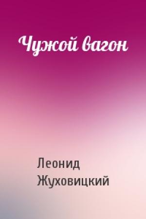 Обложка книги «Чужой вагон» — Леонид Жуховицкий