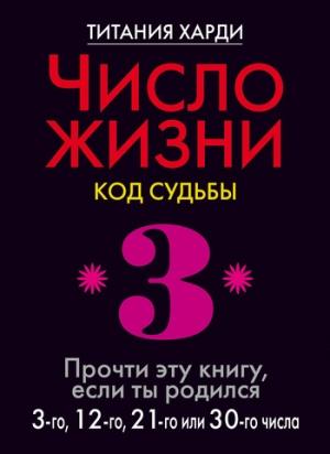 Обложка книги «Число жизни. Код судьбы. Прочти эту книгу, если ты родился 3-го, 12-го, 21-го или 30-го числа» — Титания Харди