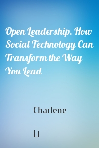 Open Leadership. How Social Technology Can Transform the Way You Lead