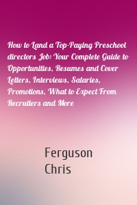 How to Land a Top-Paying Preschool directors Job: Your Complete Guide to Opportunities, Resumes and Cover Letters, Interviews, Salaries, Promotions, What to Expect From Recruiters and More