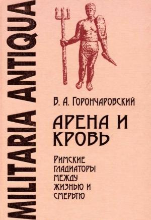 Обложка книги «Арена и кровь: Римские гладиаторы между жизнью и смертью» — Владимир Горончаровский