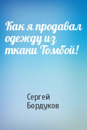 Обложка книги «Как я продавал одежду из ткани Томбой!» — Сергей Бордуков
