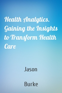 Health Analytics. Gaining the Insights to Transform Health Care