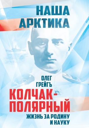 Обложка книги «Колчак-Полярный. Жизнь за Родину и науку» — Ольга Ивановна Грейгъ