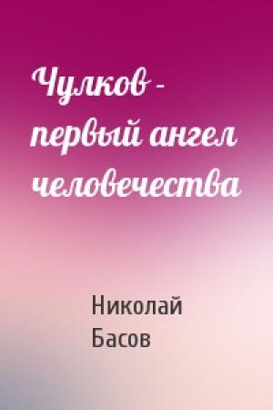 Обложка книги «Чулков - первый ангел человечества» — Николай Басов