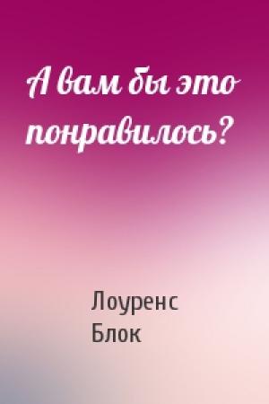 Обложка книги «А вам бы это понравилось?» — Лоуренс Блок