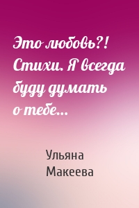 Это любовь?! Стихи. Я всегда буду думать о тебе…