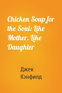Chicken Soup for the Soul: Like Mother, Like Daughter