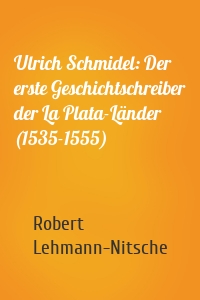 Ulrich Schmidel: Der erste Geschichtschreiber der La Plata-Länder (1535-1555)