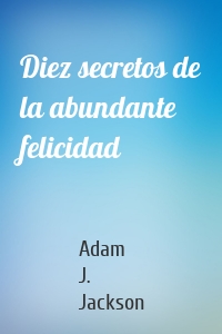 Diez secretos de la abundante felicidad