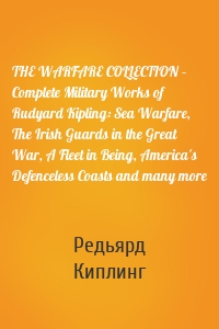 THE WARFARE COLLECTION – Complete Military Works of Rudyard Kipling: Sea Warfare, The Irish Guards in the Great War, A Fleet in Being, America's Defenceless Coasts and many more
