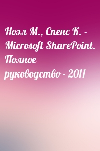 Ноэл М., Спенс К. -  Microsoft SharePoint. Полное руководство - 2011