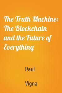 The Truth Machine: The Blockchain and the Future of Everything